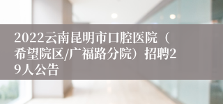 2022云南昆明市口腔医院（希望院区/广福路分院）招聘29人公告