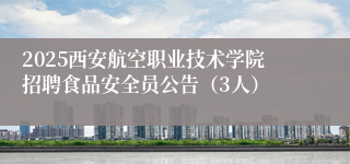 2025西安航空职业技术学院招聘食品安全员公告(3人)