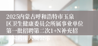 2025内蒙古呼和浩特市玉泉区卫生健康委员会所属事业单位第一批招聘第二次1+N补充招聘拟聘用人员公示