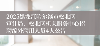 2025黑龙江哈尔滨市松北区审计局、松北区机关服务中心招聘编外聘用人员4人公告