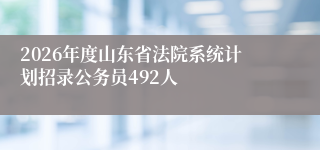 2026年度山东省法院系统计划招录公务员492人