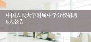 中国人民大学附属中学分校招聘6人公告