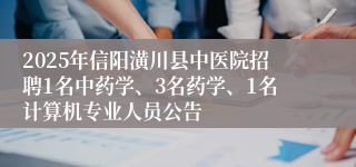 2025年信阳潢川县中医院招聘1名中药学、3名药学、1名计算机专业人员公告