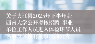 关于夹江县2025年下半年赴西南大学公开考核招聘  事业单位工作人员进入体检环节人员名单及体检有关事项的公告