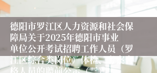 德阳市罗江区人力资源和社会保障局关于2025年德阳市事业单位公开考试招聘工作人员（罗江区综合类岗位）体检、考察合格人员的聘前公示（三）
