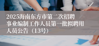 2025海南东方市第二次招聘事业编制工作人员第一批拟聘用人员公告(13号)