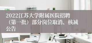 2022江苏大学附属医院招聘（第一批）部分岗位取消、核减公告