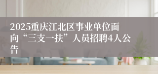 2025重庆江北区事业单位面向“三支一扶”人员招聘4人公告