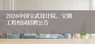2026中国宝武设计院、宝钢工程校园招聘公告