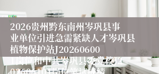 2026贵州黔东南州岑巩县事业单位引进急需紧缺人才岑巩县植物保护站J202606001岗位和中共岑巩县委党校J202606101岗位笔试成绩及查分公告