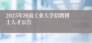 2025年河南工业大学招聘博士人才公告
