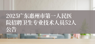 2025广东惠州市第一人民医院招聘卫生专业技术人员52人公告