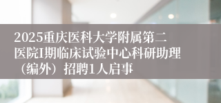 2025重庆医科大学附属第二医院Ι期临床试验中心科研助理（编外）招聘1人启事