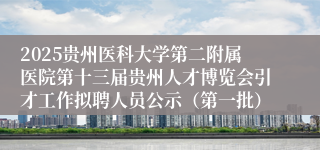 2025贵州医科大学第二附属医院第十三届贵州人才博览会引才工作拟聘人员公示(第一批)