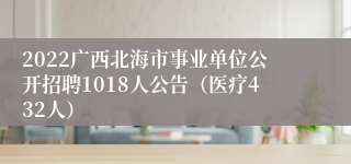 2022广西北海市事业单位公开招聘1018人公告（医疗432人）