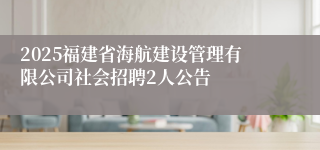 2025福建省海航建设管理有限公司社会招聘2人公告