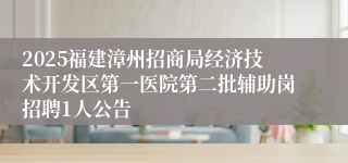 2025福建漳州招商局经济技术开发区第一医院第二批辅助岗招聘1人公告