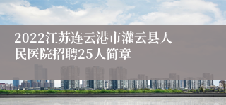 2022江苏连云港市灌云县人民医院招聘25人简章