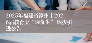 2025年福建省漳州市2026届教育类“选优生” 选拔引进公告