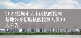 2022盐城市大丰区核酸检测基地公开招聘核酸检测人员40人公告