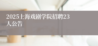 2025上海戏剧学院招聘23人公告