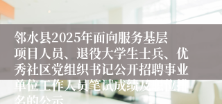 邻水县2025年面向服务基层项目人员、退役大学生士兵、优秀社区党组织书记公开招聘事业单位工作人员笔试成绩及职位排名的公示