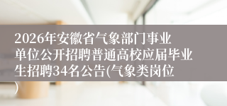 2026年安徽省气象部门事业单位公开招聘普通高校应届毕业生招聘34名公告(气象类岗位)