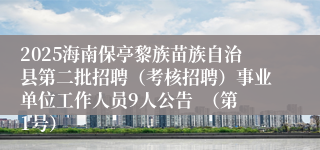 2025海南保亭黎族苗族自治县第二批招聘(考核招聘)事业单位工作人员9人公告 (第1号)
