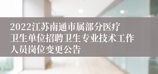 2022江苏南通市属部分医疗卫生单位招聘卫生专业技术工作人员岗位变更公告