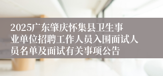 2025广东肇庆怀集县卫生事业单位招聘工作人员入围面试人员名单及面试有关事项公告