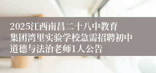 2025江西南昌二十八中教育集团湾里实验学校急需招聘初中道德与法治老师1人公告
