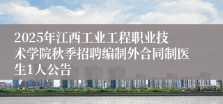 2025年江西工业工程职业技术学院秋季招聘编制外合同制医生1人公告