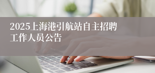 2025上海港引航站自主招聘工作人员公告