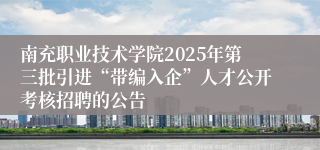 南充职业技术学院2025年第三批引进“带编入企”人才公开考核招聘的公告