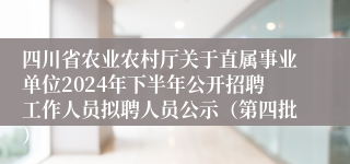 四川省农业农村厅关于直属事业单位2024年下半年公开招聘工作人员拟聘人员公示(第四批)