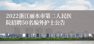 2022浙江丽水市第二人民医院招聘50名编外护士公告