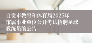 自贡市教育和体育局2025年市属事业单位公开考试招聘足球教练员的公告