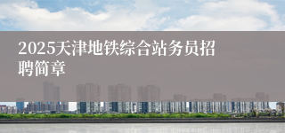 2025天津地铁综合站务员招聘简章