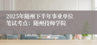 2025年随州下半年事业单位笔试考点:随州技师学院