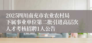 2025四川南充市农业农村局下属事业单位第二批引进高层次人才考核招聘1人公告