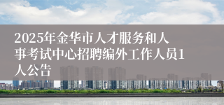2025年金华市人才服务和人事考试中心招聘编外工作人员1人公告