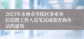 2025年永州市零陵区事业单位招聘工作人员笔试成绩查询办法的通知