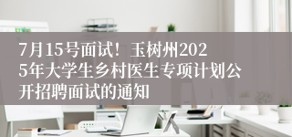 7月15号面试！玉树州2025年大学生乡村医生专项计划公开招聘面试的通知