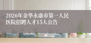 2026年金华永康市第一人民医院招聘人才15人公告