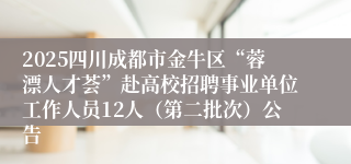 2025四川成都市金牛区“蓉漂人才荟”赴高校招聘事业单位工作人员12人（第二批次）公告