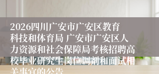 2026四川广安市广安区教育科技和体育局 广安市广安区人力资源和社会保障局考核招聘高校毕业研究生岗位调剂和面试相关事宜的公告