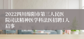 2022四川绵阳市第三人民医院司法精神医学科法医招聘1人启事