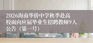 2026海南华侨中学秋季赴高校面向应届毕业生招聘教师9人公告（第一号）