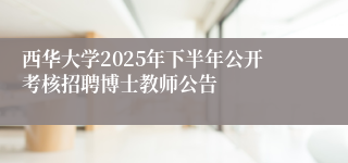 西华大学2025年下半年公开考核招聘博士教师公告