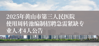 2025年黄山市第三人民医院使用周转池编制招聘急需紧缺专业人才4人公告